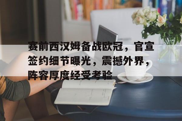 ag体育网址-赛前西汉姆备战欧冠，官宣签约细节曝光，震撼外界，阵容厚度经受考验